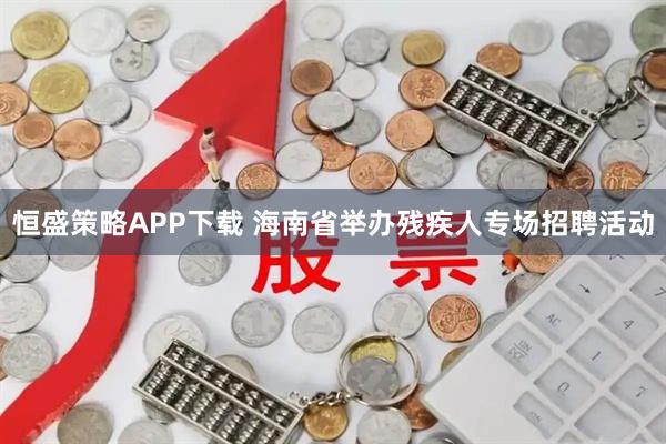 恒盛策略APP下载 海南省举办残疾人专场招聘活动