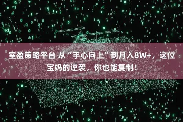 室盈策略平台 从“手心向上”到月入8W+，这位宝妈的逆袭，你也能复制！