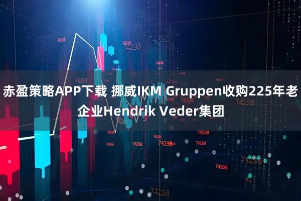 赤盈策略APP下载 挪威IKM Gruppen收购225年老企业Hendrik Veder集团