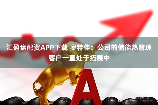 汇盈盘配资APP下载 奥特佳：公司的储能热管理客户一直处于拓展中