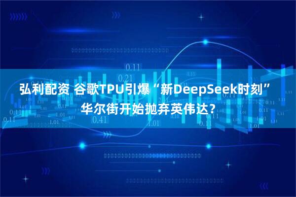 弘利配资 谷歌TPU引爆“新DeepSeek时刻” 华尔街开始抛弃英伟达？