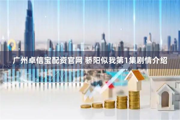 广州卓信宝配资官网 骄阳似我第1集剧情介绍