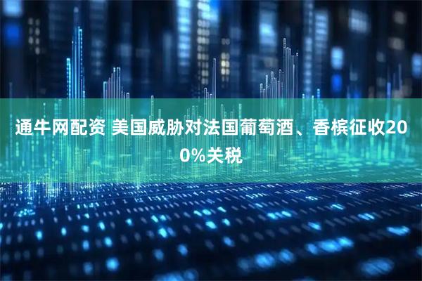 通牛网配资 美国威胁对法国葡萄酒、香槟征收200%关税