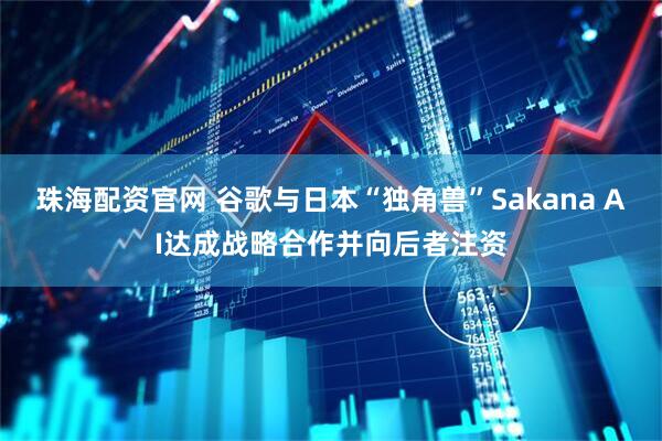 珠海配资官网 谷歌与日本“独角兽”Sakana AI达成战略合作并向后者注资